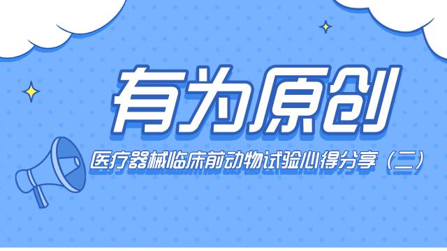 有為原創(chuàng)-醫(yī)療器械臨床前動(dòng)物試驗(yàn)心得分享(二)